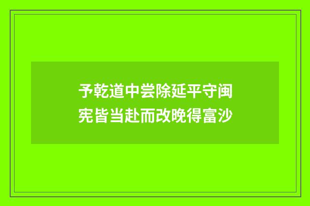 予乾道中尝除延平守闽宪皆当赴而改晚得富沙