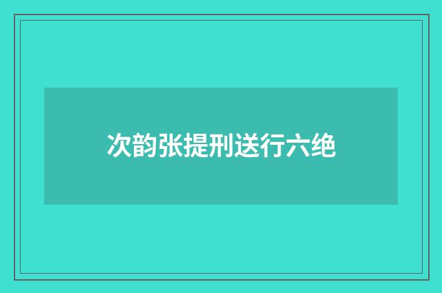 次韵张提刑送行六绝