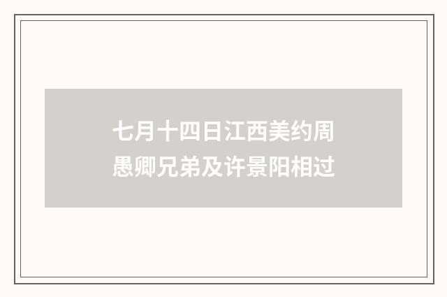 七月十四日江西美约周愚卿兄弟及许景阳相过