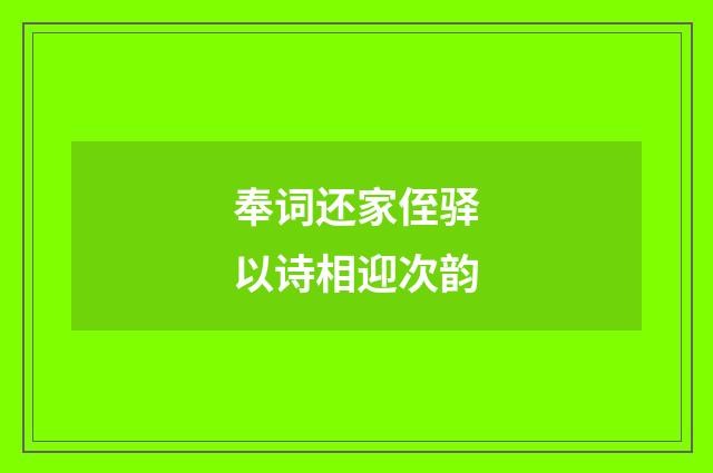 奉词还家侄驿以诗相迎次韵