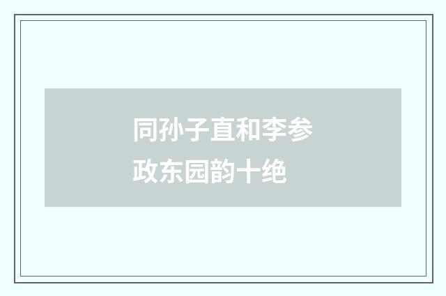 同孙子直和李参政东园韵十绝