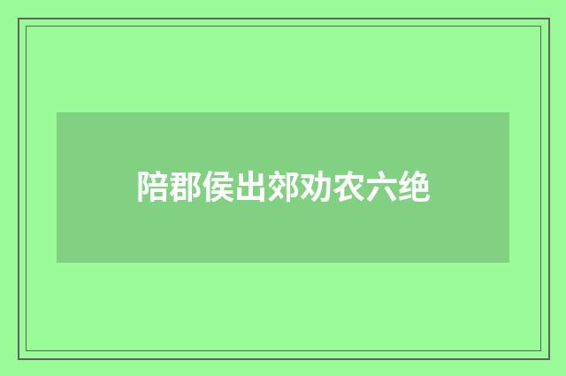 陪郡侯出郊劝农六绝