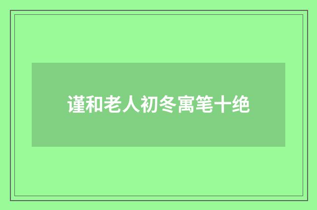 谨和老人初冬寓笔十绝