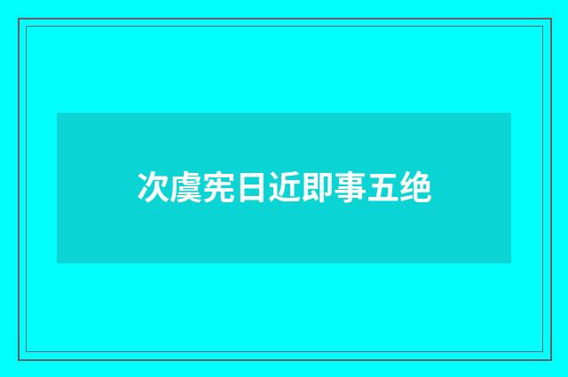 次虞宪日近即事五绝