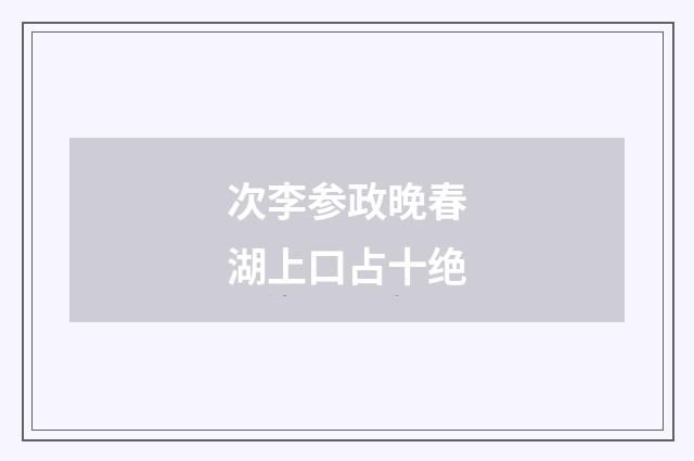 次李参政晚春湖上口占十绝