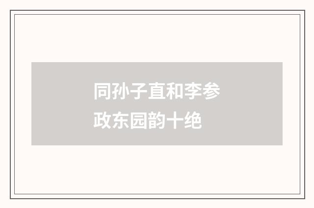 同孙子直和李参政东园韵十绝