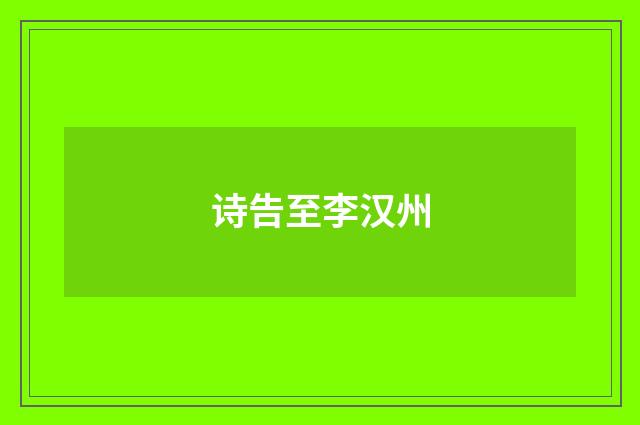 诗告至李汉州