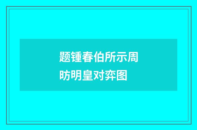 题锺春伯所示周昉明皇对弈图