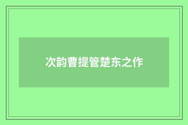 次韵曹提管楚东之作