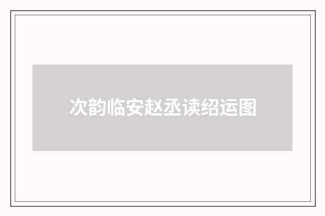 次韵临安赵丞读绍运图