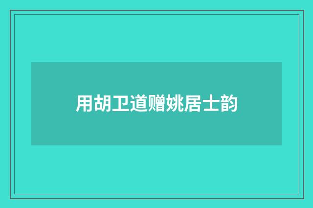 用胡卫道赠姚居士韵