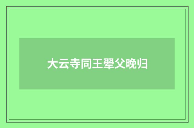 大云寺同王翚父晚归