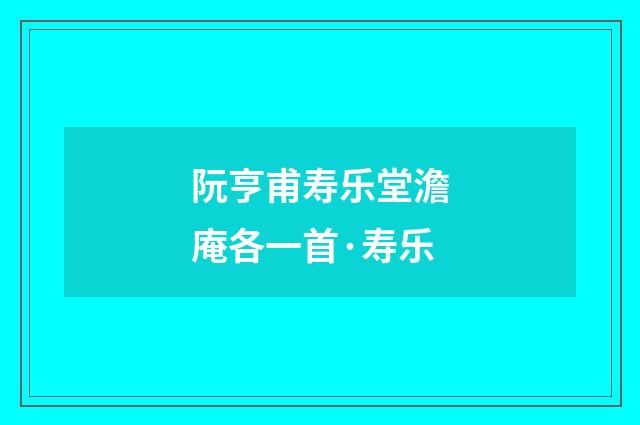阮亨甫寿乐堂澹庵各一首·寿乐