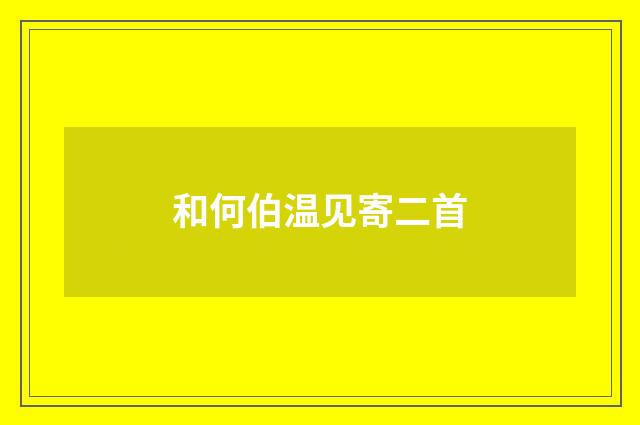 和何伯温见寄二首