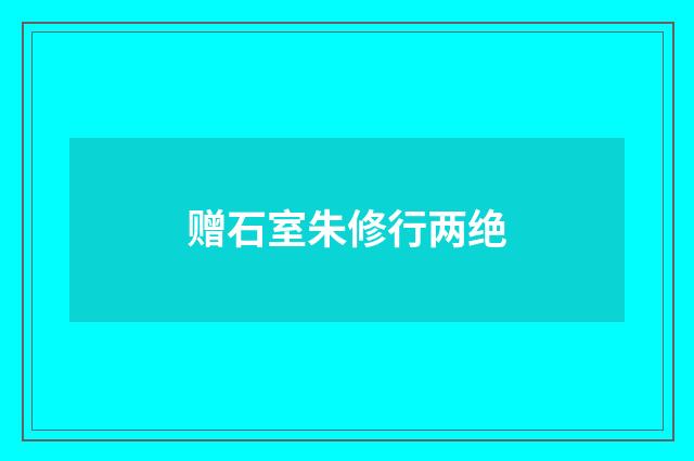 赠石室朱修行两绝