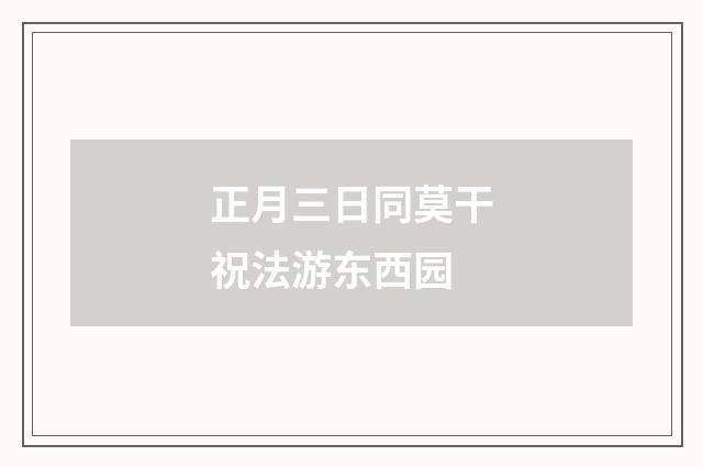 正月三日同莫干祝法游东西园