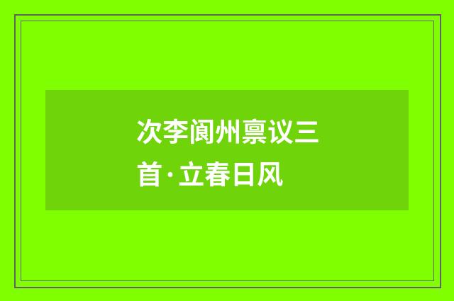 次李阆州禀议三首·立春日风