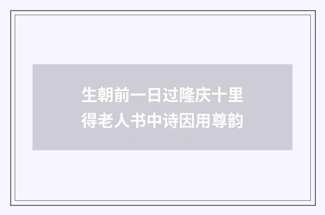 生朝前一日过隆庆十里得老人书中诗因用尊韵