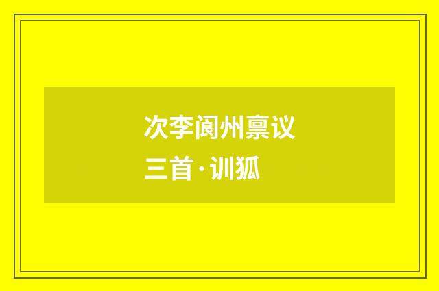 次李阆州禀议三首·训狐
