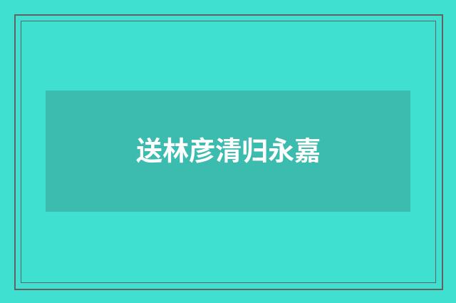 送林彦清归永嘉