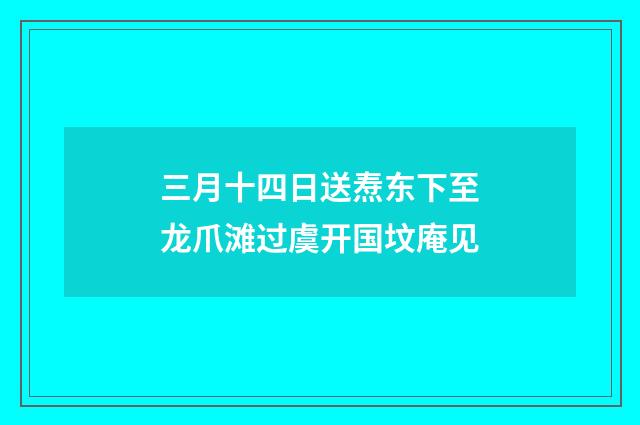 三月十四日送焘东下至龙爪滩过虞开国坟庵见