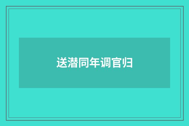 送潜同年调官归