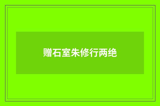 赠石室朱修行两绝