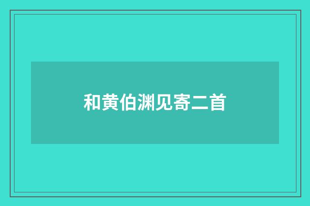 和黄伯渊见寄二首