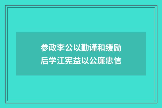 参政李公以勤谨和缓励后学江宪益以公廉忠信