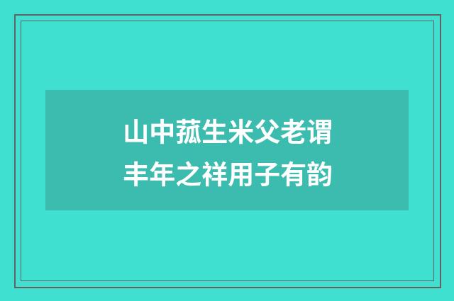 山中菰生米父老谓丰年之祥用子有韵