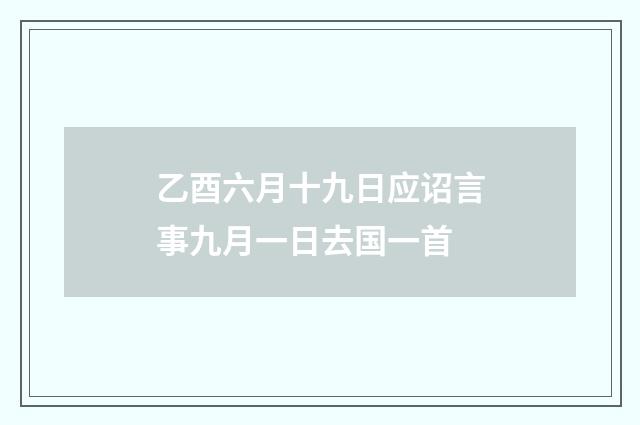 乙酉六月十九日应诏言事九月一日去国一首