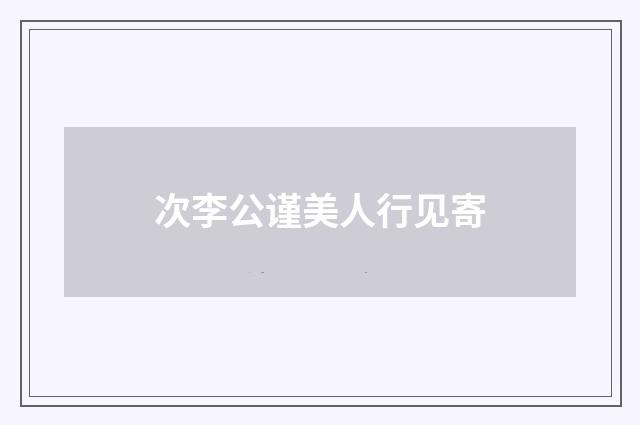 次李公谨美人行见寄