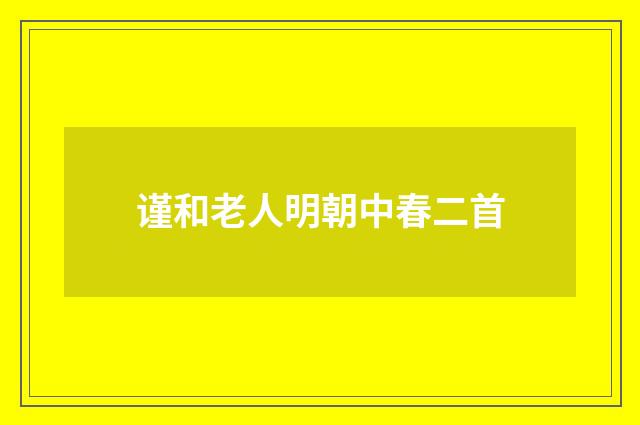 谨和老人明朝中春二首