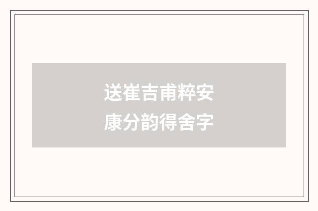送崔吉甫粹安康分韵得舍字
