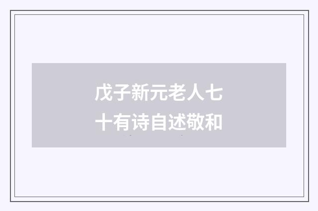 戊子新元老人七十有诗自述敬和