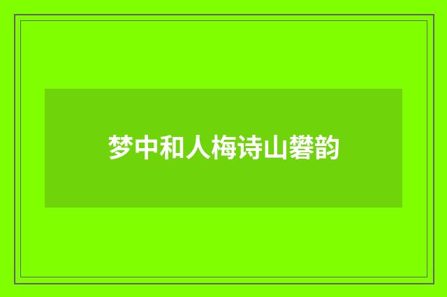 梦中和人梅诗山礬韵