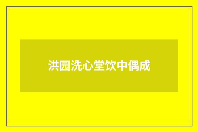 洪园洗心堂饮中偶成