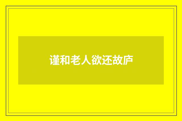 谨和老人欲还故庐