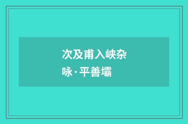 次及甫入峡杂咏·平善壩
