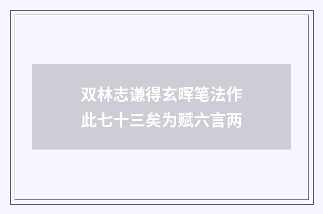 双林志谦得玄晖笔法作此七十三矣为赋六言两