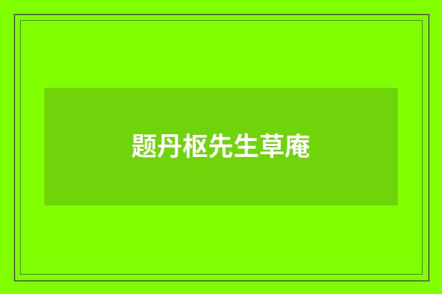 题丹枢先生草庵