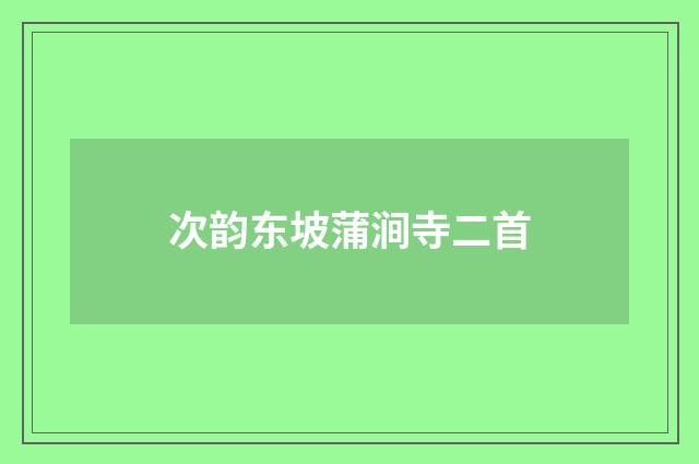 次韵东坡蒲涧寺二首