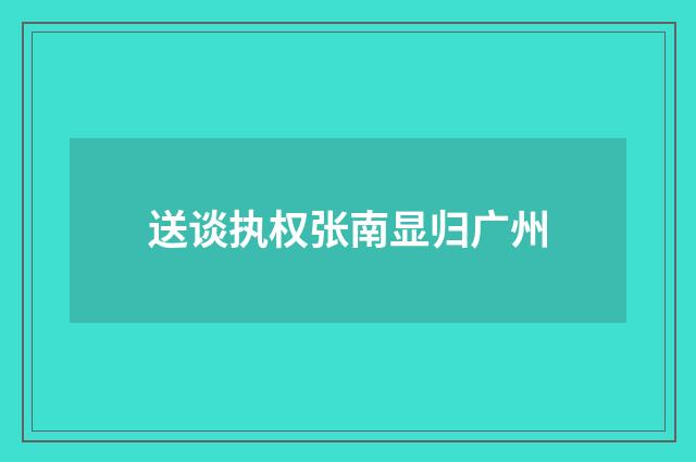 送谈执权张南显归广州