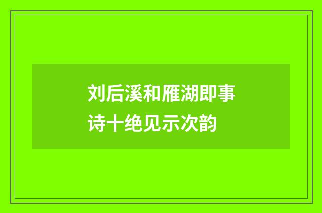 刘后溪和雁湖即事诗十绝见示次韵