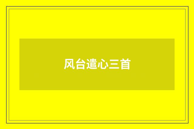 风台遣心三首