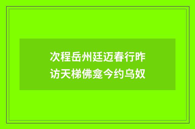 次程岳州廷迈春行昨访天梯佛龛今约乌奴