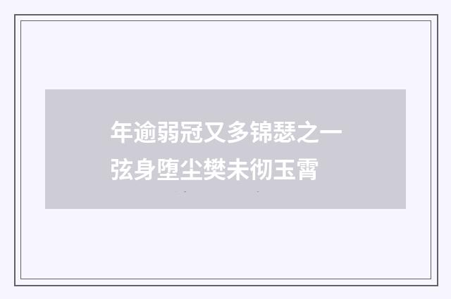 年逾弱冠又多锦瑟之一弦身堕尘樊未彻玉霄