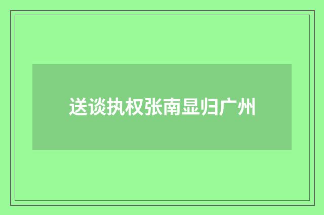 送谈执权张南显归广州