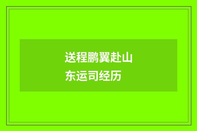 送程鹏翼赴山东运司经历