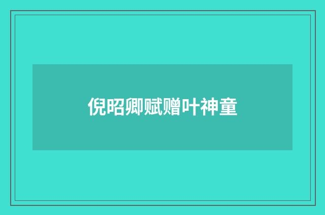 倪昭卿赋赠叶神童